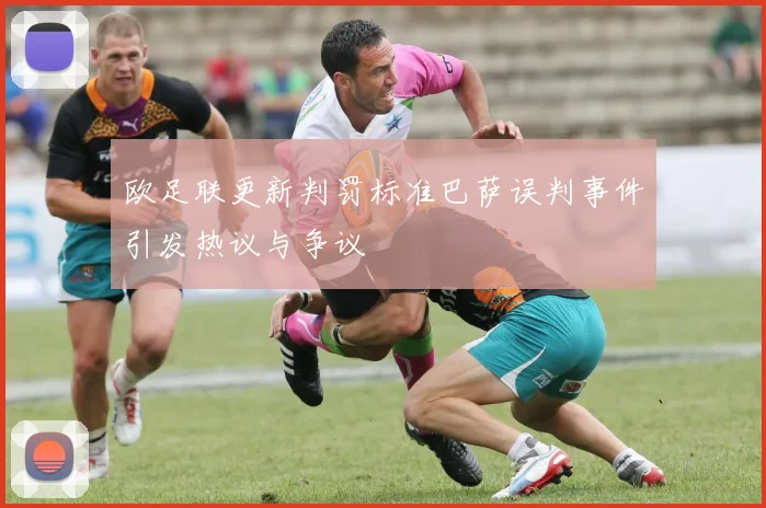 欧足联更新判罚标准巴萨误判事件引发热议与争议